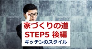 【第五回後編】悩める男子女子必見！家づくりへの道！：プランを決める〜キッチンの種類〜