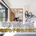【取材シリーズ】子供・ママ・趣味　全てを考えた家づくり！